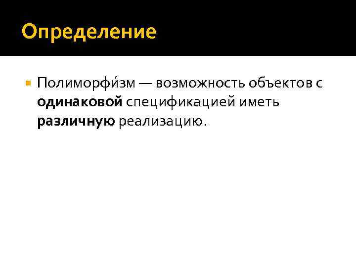 Определение Полиморфи зм — возможность объектов с одинаковой спецификацией иметь различную реализацию. 