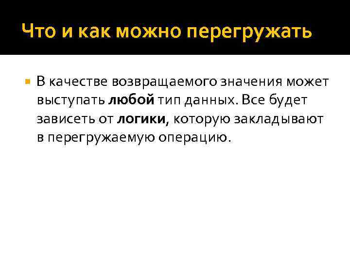 Что и как можно перегружать В качестве возвращаемого значения может выступать любой тип данных.