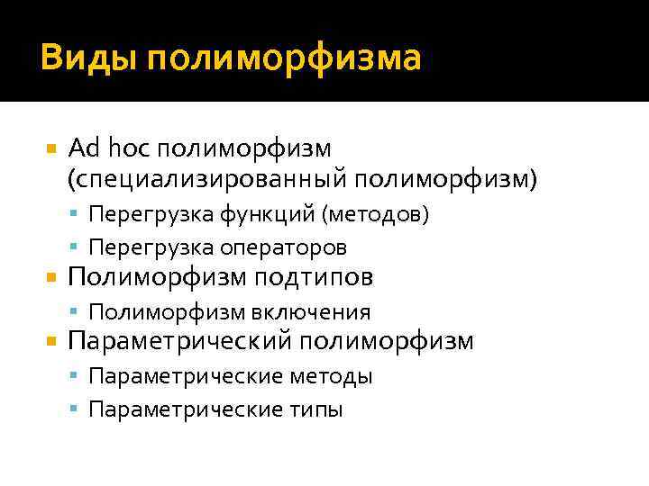 Виды полиморфизма Ad hoc полиморфизм (специализированный полиморфизм) Перегрузка функций (методов) Перегрузка операторов Полиморфизм подтипов