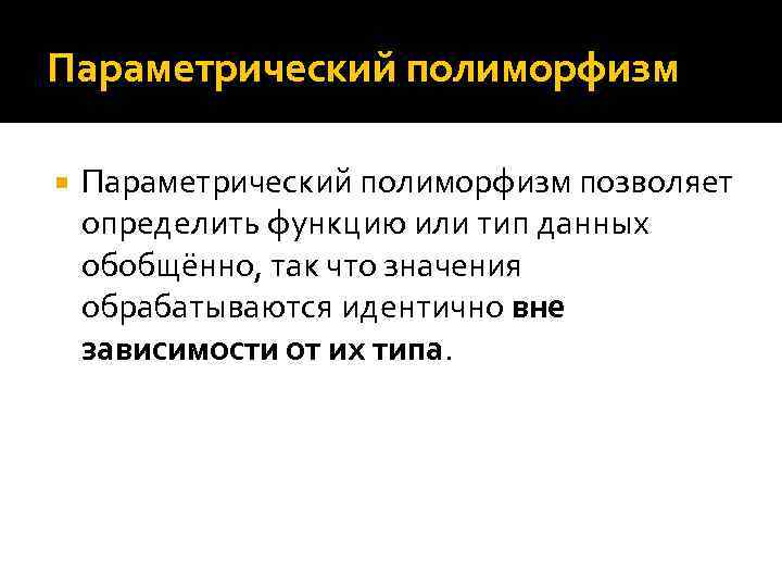 Параметрический полиморфизм позволяет определить функцию или тип данных обобщённо, так что значения обрабатываются идентично