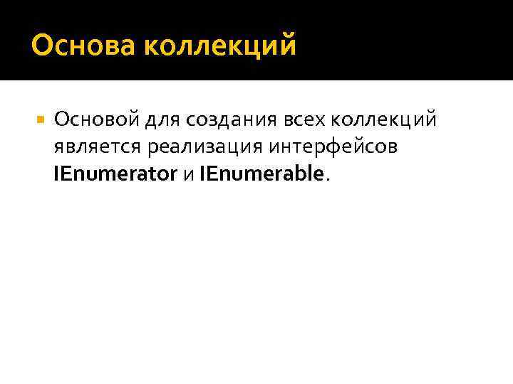 Основа коллекций Основой для создания всех коллекций является реализация интерфейсов IEnumerator и IEnumerable. 