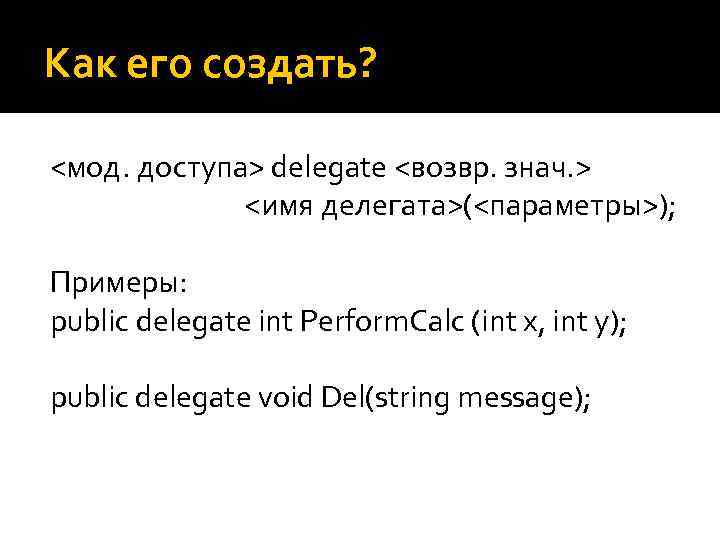 Как его создать? <мод. доступа> delegate <возвр. знач. > <имя делегата>(<параметры>); Примеры: public delegate
