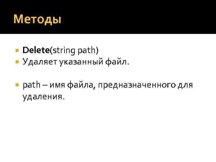 Методы Delete(string path) Удаляет указанный файл. path – имя файла, предназначенного для удаления. 