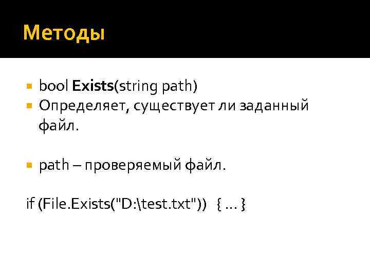 Методы bool Exists(string path) Определяет, существует ли заданный файл. path – проверяемый файл. if
