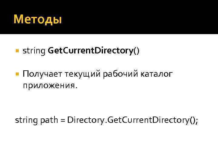 Методы string Get. Current. Directory() Получает текущий рабочий каталог приложения. string path = Directory.