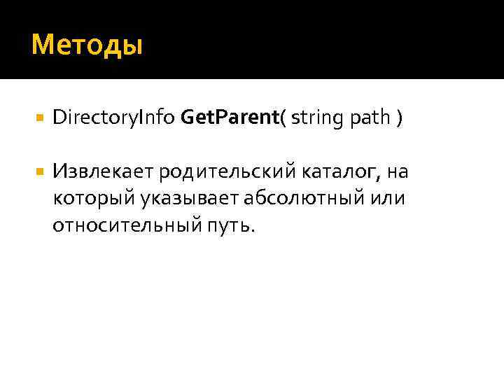 Методы Directory. Info Get. Parent( string path ) Извлекает родительский каталог, на который указывает