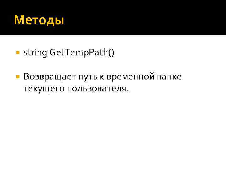 Методы string Get. Temp. Path() Возвращает путь к временной папке текущего пользователя. 