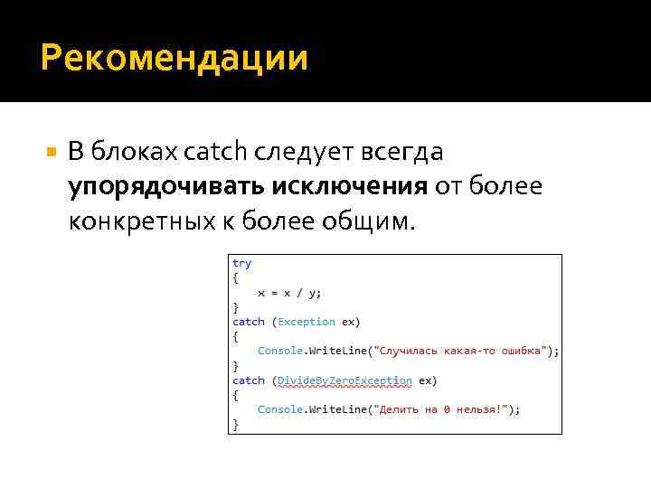 Рекомендации В блоках catch следует всегда упорядочивать исключения от более конкретных к более общим.