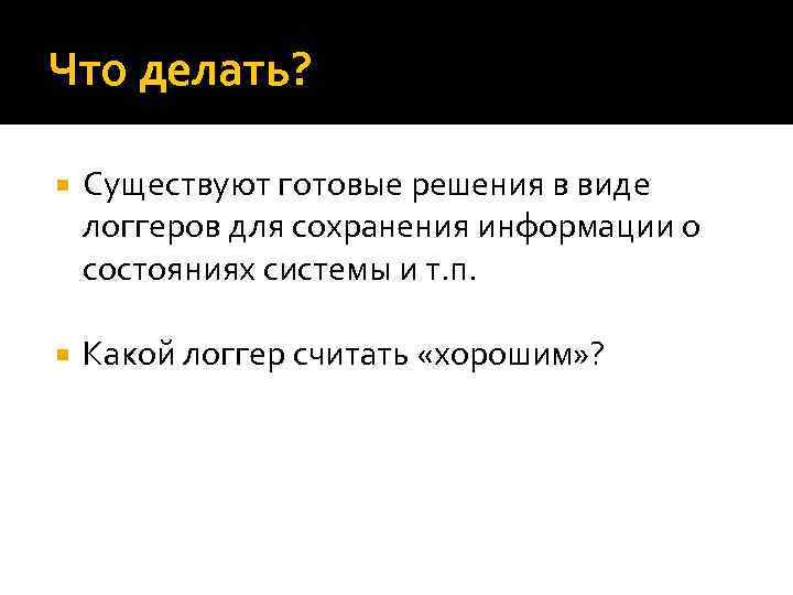 Что делать? Существуют готовые решения в виде логгеров для сохранения информации о состояниях системы