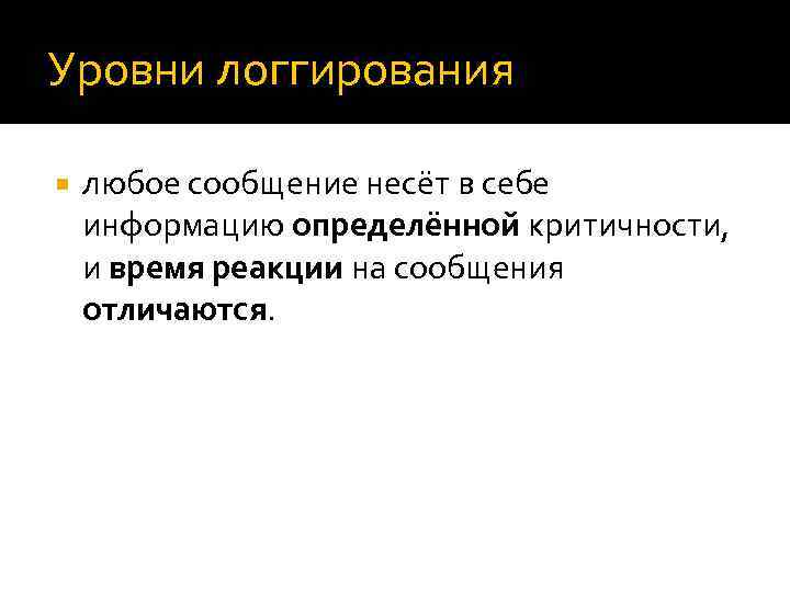 Уровни логгирования любое сообщение несёт в себе информацию определённой критичности, и время реакции на