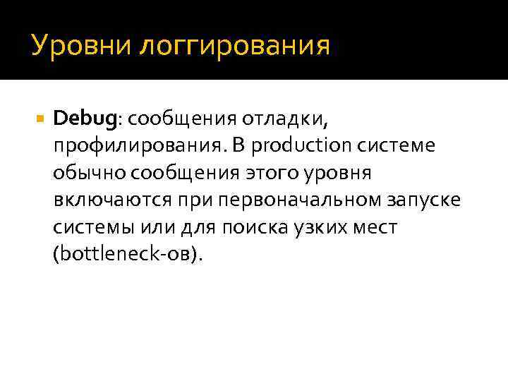 Уровни логгирования Debug: сообщения отладки, профилирования. В production системе обычно сообщения этого уровня включаются