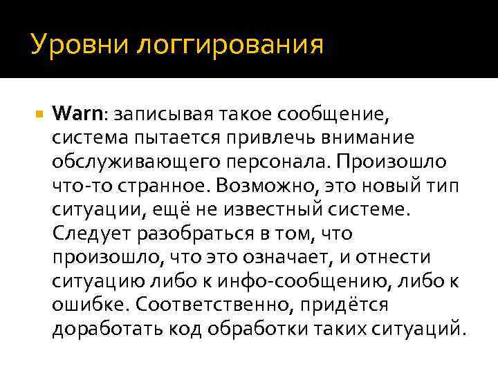 Уровни логгирования Warn: записывая такое сообщение, система пытается привлечь внимание обслуживающего персонала. Произошло что-то