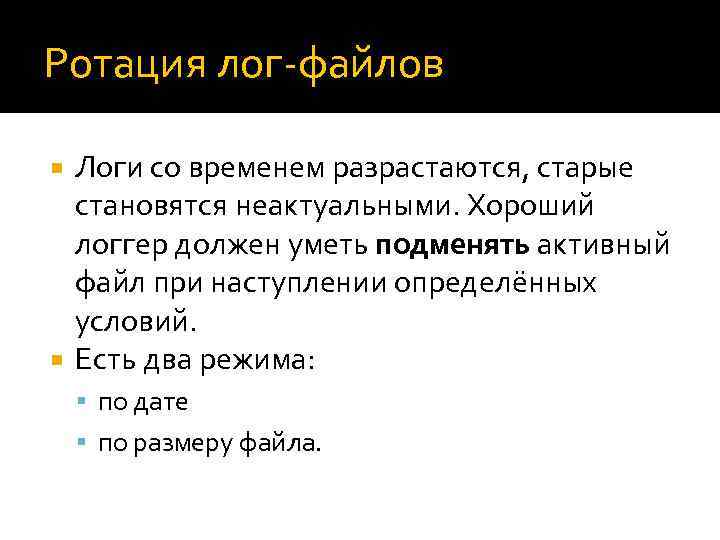 Ротация лог-файлов Логи со временем разрастаются, старые становятся неактуальными. Хороший логгер должен уметь подменять
