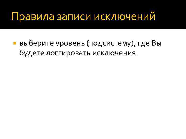 Правила записи исключений выберите уровень (подсистему), где Вы будете логгировать исключения. 