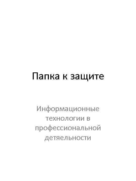 Папка к защите Информационные технологии в профессиональной детяельности 