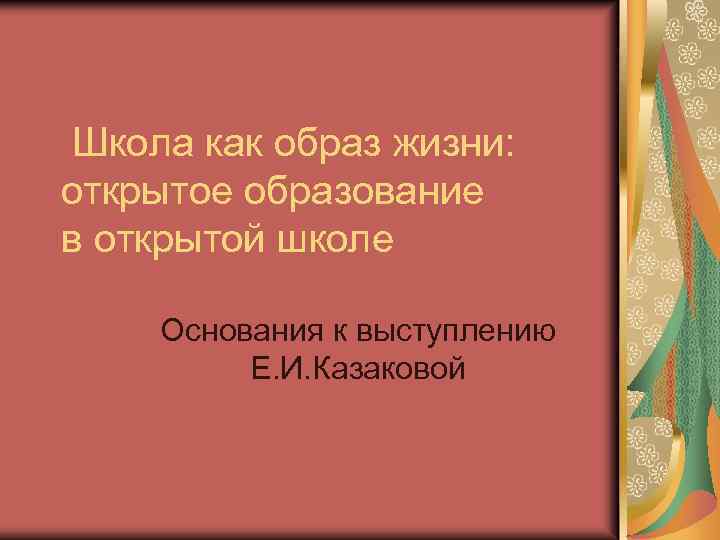 Школа как образ жизни: открытое образование в открытой школе Основания к выступлению Е. И.