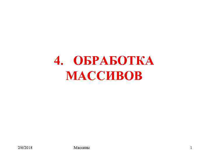 4. ОБРАБОТКА МАССИВОВ 2/6/2018 Массивы 1 