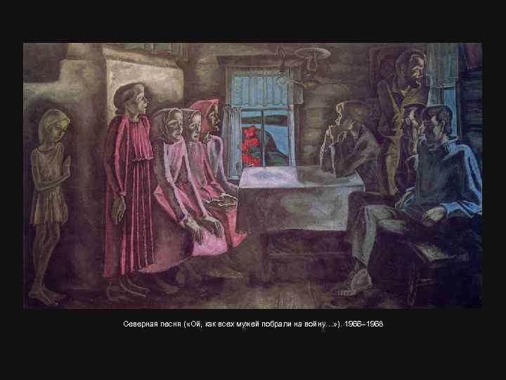Северная песня ( «Ой, как всех мужей побрали на войну…» ). 1966– 1968 
