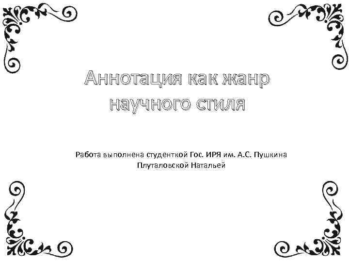 Аннотация как жанр научного стиля Работа выполнена студенткой Гос. ИРЯ им. А. С. Пушкина