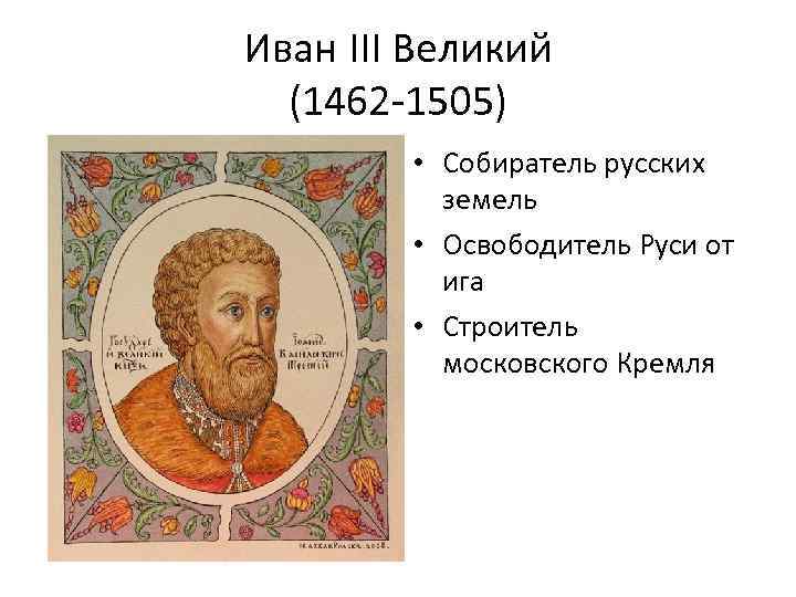 Иван III Великий (1462 -1505) • Собиратель русских земель • Освободитель Руси от ига