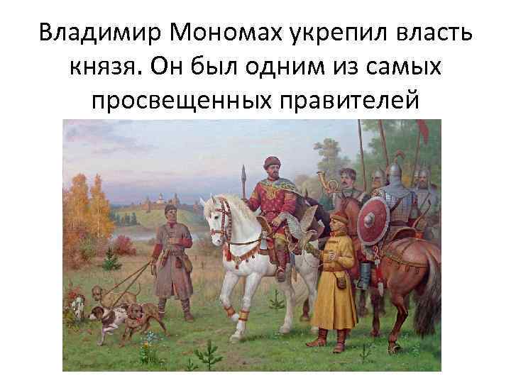 Владимир Мономах укрепил власть князя. Он был одним из самых просвещенных правителей 