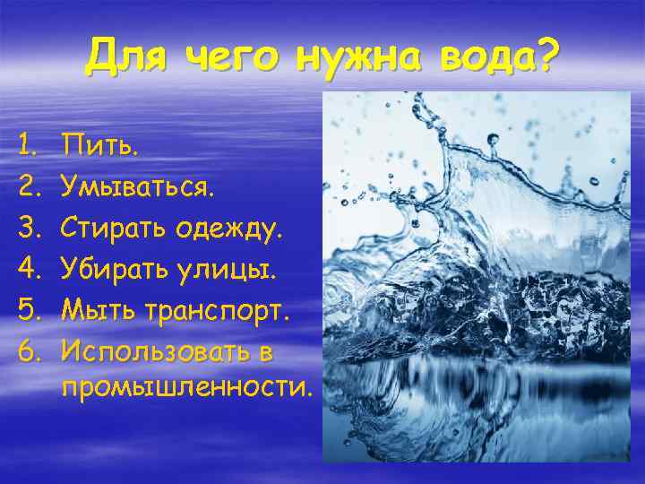 Для чего нужна вода? 1. 2. 3. 4. 5. 6. Пить. Умываться. Стирать одежду.