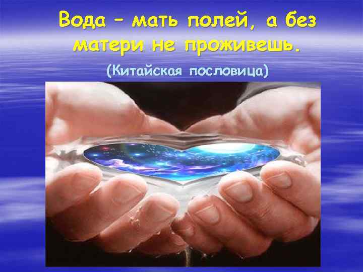 Вода – мать полей, а без матери не проживешь. (Китайская пословица) 