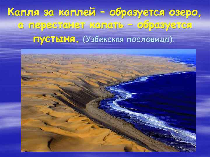 Капля за каплей – образуется озеро, а перестанет капать – образуется пустыня. (Узбекская пословица).