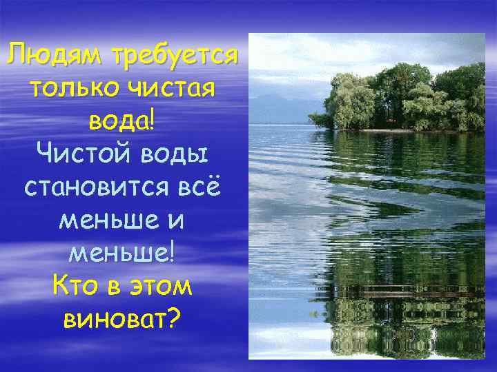 Людям требуется только чистая вода! Чистой воды становится всё меньше и меньше! Кто в