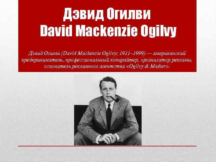 Дэвид Огилви David Mackenzie Ogilvy Дэвид Огилви (David Mackenzie Ogilvy; 1911– 1999) — американский