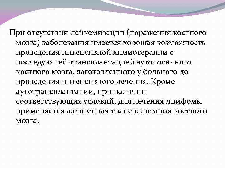 При отсутствии лейкемизации (поражения костного мозга) заболевания имеется хорошая возможность проведения интенсивной химиотерапии с