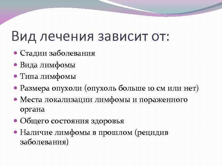 Вид лечения зависит от: Стадии заболевания Вида лимфомы Типа лимфомы Размера опухоли (опухоль больше