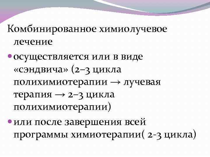 Комбинированное химиолучевое лечение осуществляется или в виде «сэндвича» (2– 3 цикла полихимиотерапии → лучевая