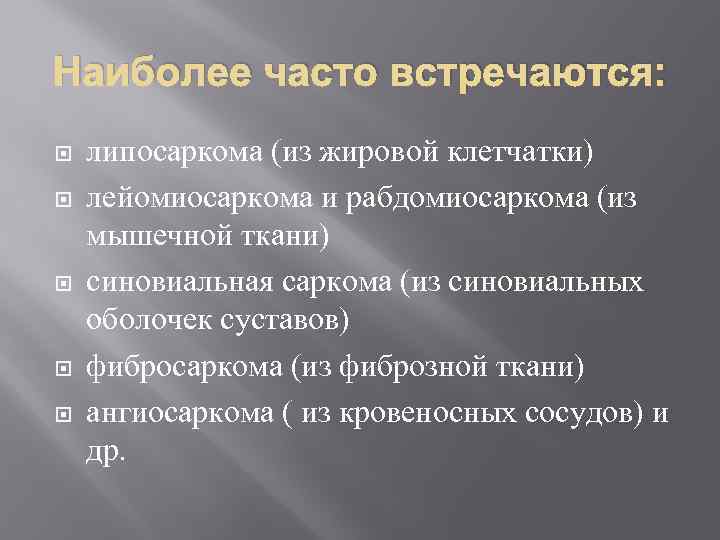 Наиболее часто встречаются: липосаркома (из жировой клетчатки) лейомиосаркома и рабдомиосаркома (из мышечной ткани) синовиальная