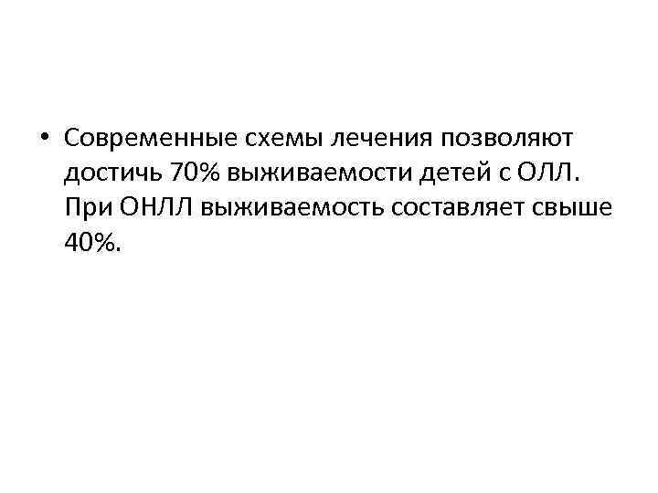  • Современные схемы лечения позволяют достичь 70% выживаемости детей с ОЛЛ. При ОНЛЛ