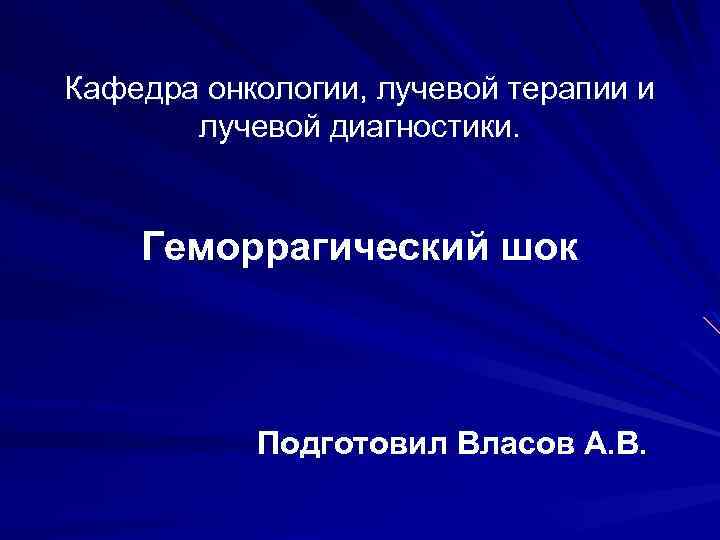 Кафедра онкологии, лучевой терапии и лучевой диагностики. Геморрагический шок Подготовил Власов А. В. 