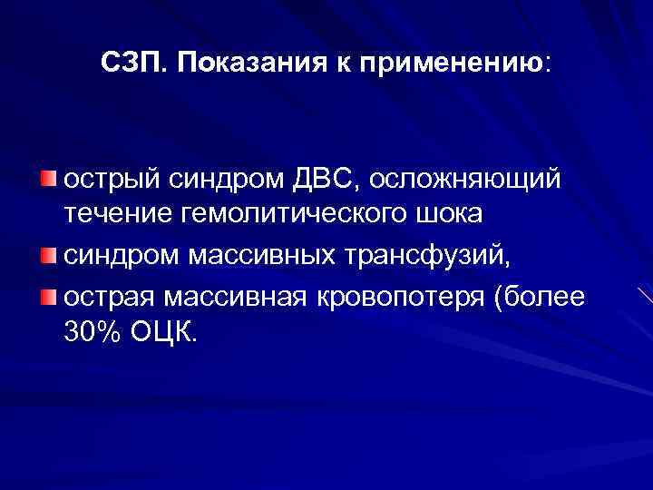 СЗП. Показания к применению: острый синдром ДВС, осложняющий течение гемолитического шока синдром массивных трансфузий,