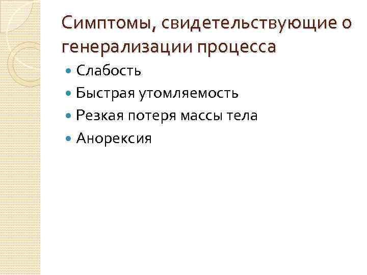 Симптомы, свидетельствующие о генерализации процесса Слабость Быстрая утомляемость Резкая потеря массы тела Анорексия 