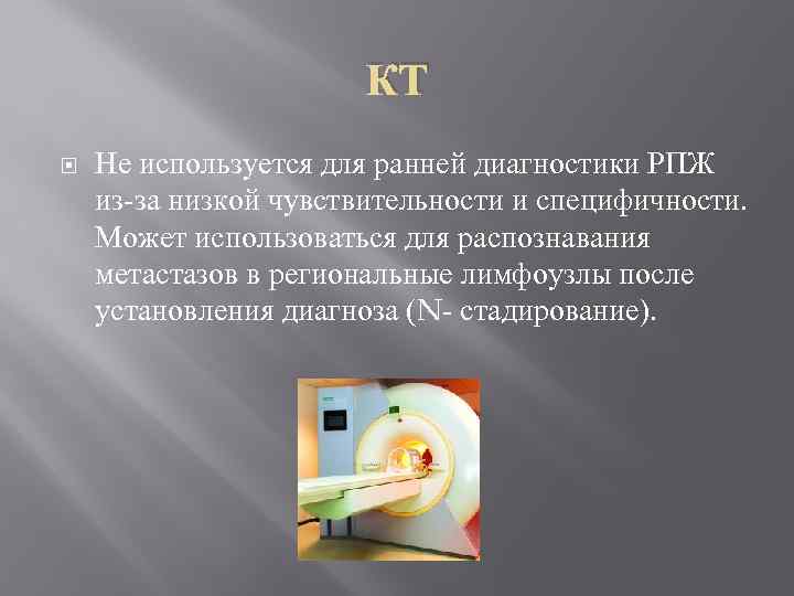 КТ Не используется для ранней диагностики РПЖ из-за низкой чувствительности и специфичности. Может использоваться
