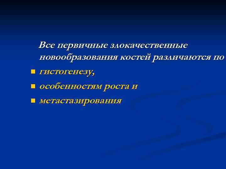 Все первичные злокачественные новообразования костей различаются по n гистогенезу, n особенностям роста и n