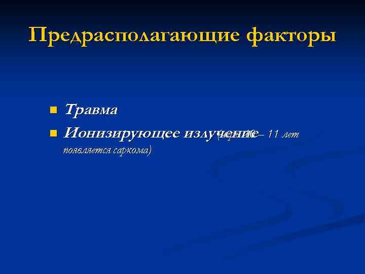Предрасполагающие факторы Травма n Ионизирующее излучение – 11 лет (через 10 n появляется саркома)