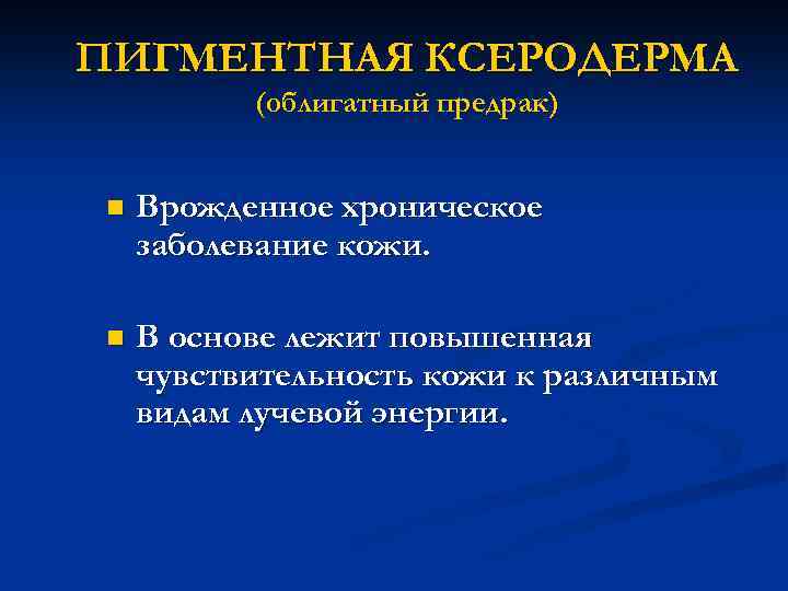 ПИГМЕНТНАЯ КСЕРОДЕРМА (облигатный предрак) n Врожденное хроническое заболевание кожи. n В основе лежит повышенная