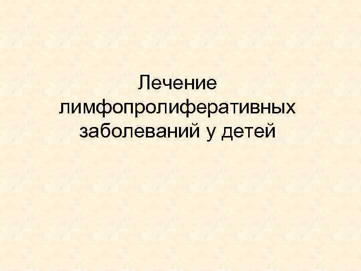 Лечение лимфопролиферативных заболеваний у детей 