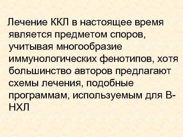 Лечение ККЛ в настоящее время является предметом споров, учитывая многообразие иммунологических фенотипов, хотя большинство