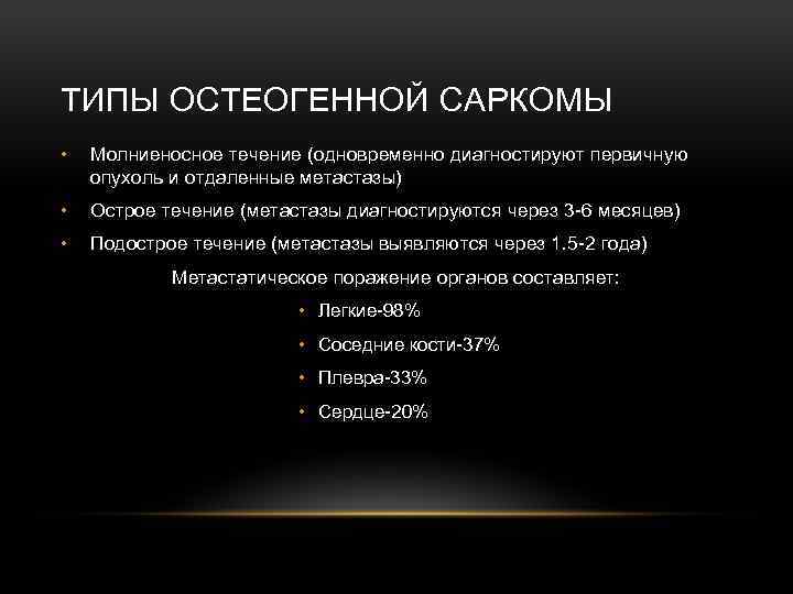 ТИПЫ ОСТЕОГЕННОЙ САРКОМЫ • Молниеносное течение (одновременно диагностируют первичную опухоль и отдаленные метастазы) •