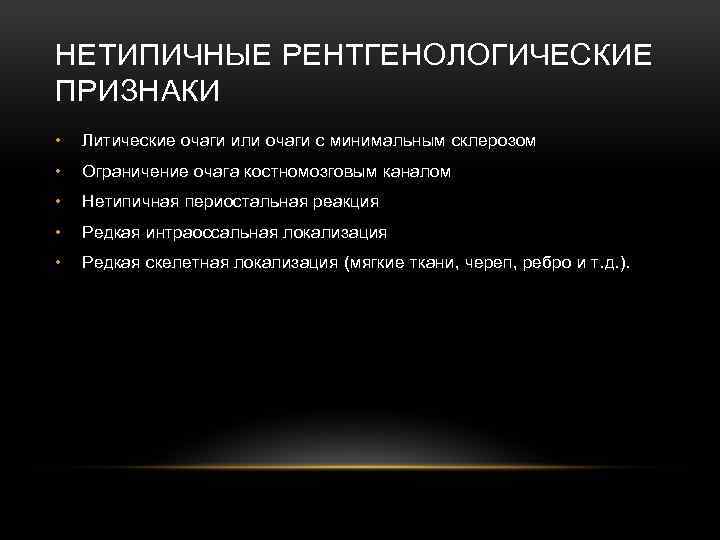 НЕТИПИЧНЫЕ РЕНТГЕНОЛОГИЧЕСКИЕ ПРИЗНАКИ • Литические очаги или очаги с минимальным склерозом • Ограничение очага