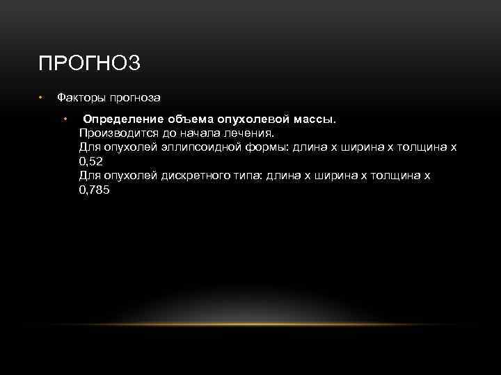 ПРОГНОЗ • Факторы прогноза • Определение объема опухолевой массы. Производится до начала лечения. Для