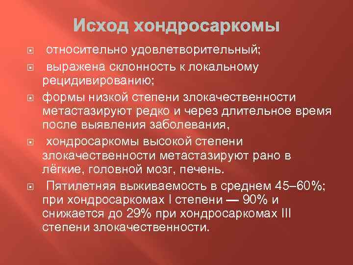 Исход хондросаркомы относительно удовлетворительный; выражена склонность к локальному рецидивированию; формы низкой степени злокачественности метастазируют