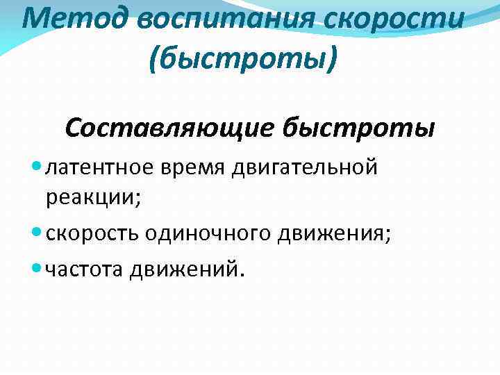 Метод воспитания скорости (быстроты) Составляющие быстроты латентное время двигательной реакции; скорость одиночного движения; частота