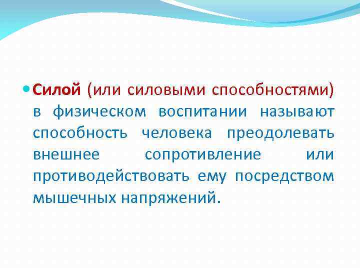  Силой (или силовыми способностями) в физическом воспитании называют способность человека преодолевать внешнее сопротивление